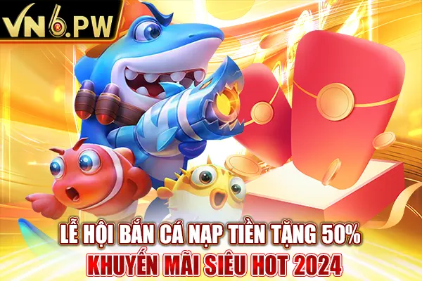 Lễ Hội Bắn Cá Nạp Tiền Tặng 50% - Khuyến Mãi Siêu Hot 2024